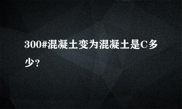 300#混凝土变为混凝土是C多少？