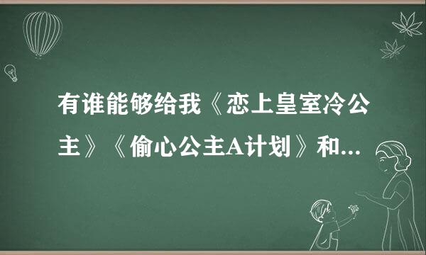 有谁能够给我《恋上皇室冷公主》《偷心公主A计划》和《OMG！黑涩会三千金》的TXT的网址，要完整的哦！