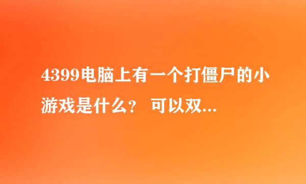 4399电脑上有一个打僵尸的小游戏是什么？ 可以双人玩，打死僵尸后可