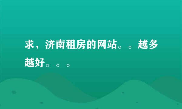 求，济南租房的网站。。越多越好。。。