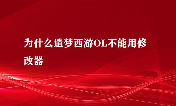 为什么造梦西游OL不能用修改器