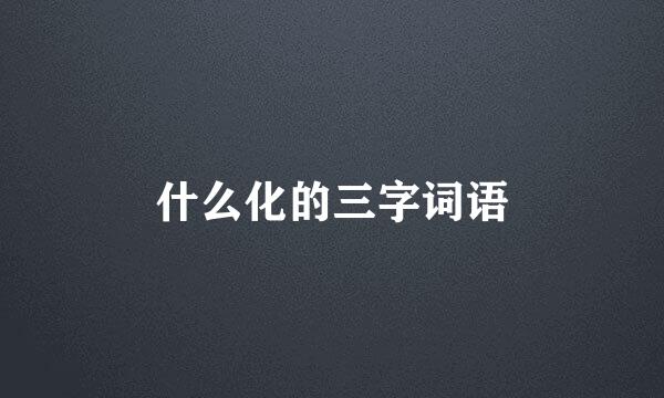 什么化的三字词语