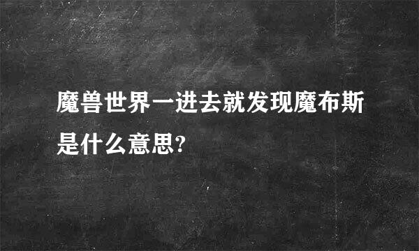 魔兽世界一进去就发现魔布斯是什么意思?