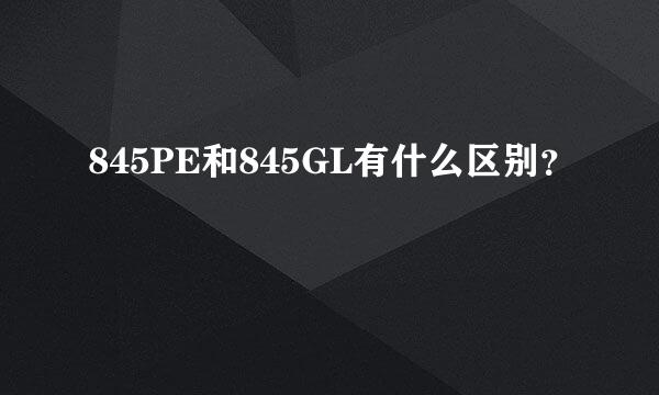 845PE和845GL有什么区别？