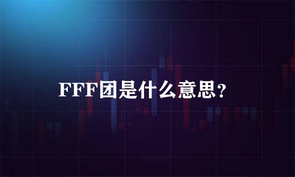 FFF团是什么意思？