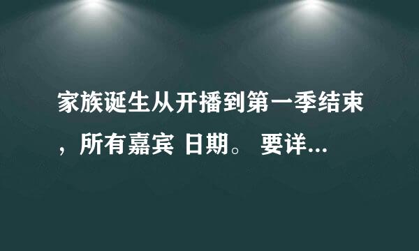 家族诞生从开播到第一季结束，所有嘉宾 日期。 要详细的。！ 谢谢