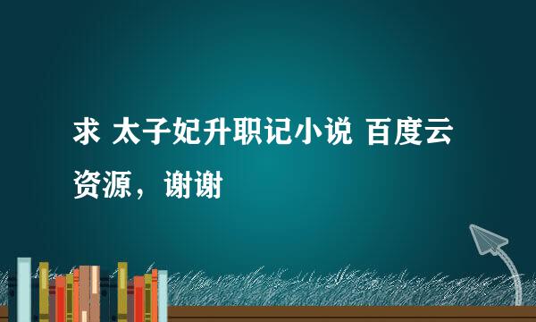 求 太子妃升职记小说 百度云资源，谢谢