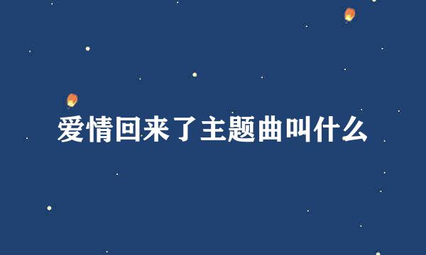 爱情回来了主题曲叫什么