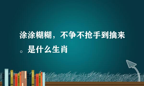 涂涂糊糊，不争不抢手到擒来。是什么生肖