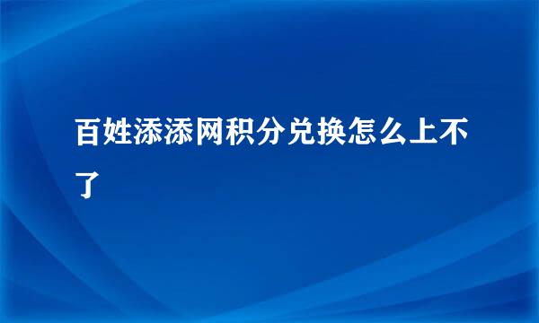 百姓添添网积分兑换怎么上不了