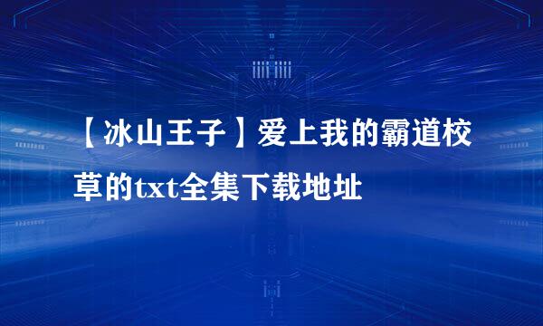 【冰山王子】爱上我的霸道校草的txt全集下载地址