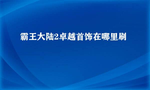 霸王大陆2卓越首饰在哪里刷