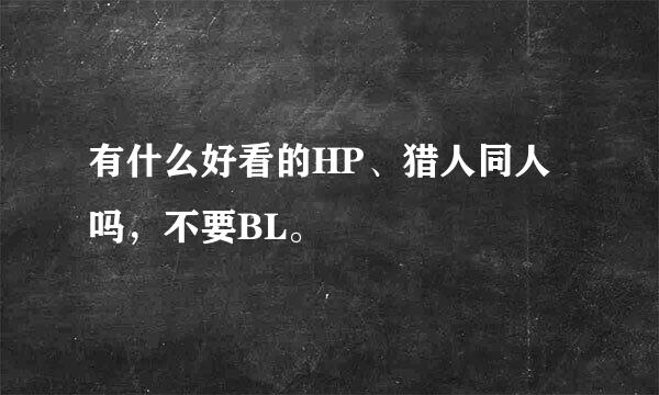 有什么好看的HP、猎人同人吗，不要BL。