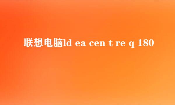 联想电脑ld ea cen t re q 180