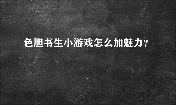 色胆书生小游戏怎么加魅力？