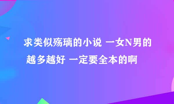 求类似殇璃的小说 一女N男的 越多越好 一定要全本的啊