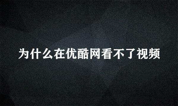 为什么在优酷网看不了视频