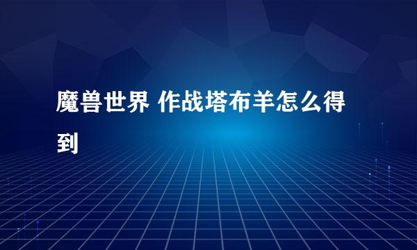 魔兽世界 作战塔布羊怎么得到