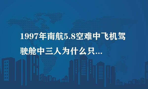 1997年南航5.8空难中飞机驾驶舱中三人为什么只有机长林友贵生还.