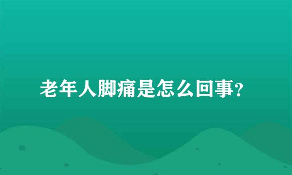 老年人脚痛是怎么回事？