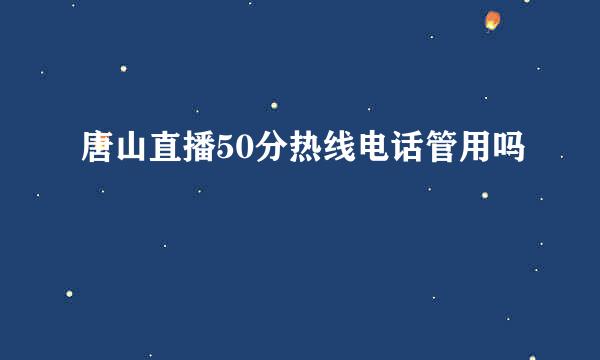 唐山直播50分热线电话管用吗