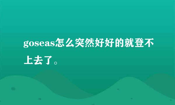 goseas怎么突然好好的就登不上去了。