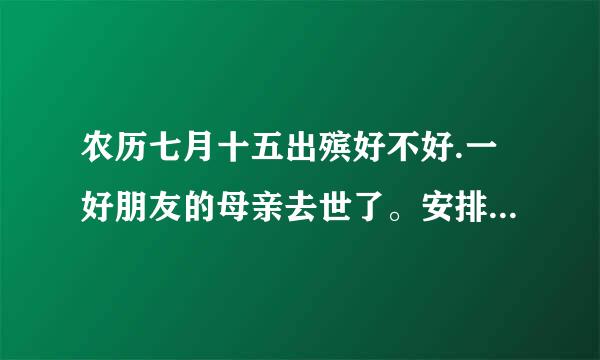 农历七月十五出殡好不好.一好朋友的母亲去世了。安排农历七月十五出殡.有什么不好？...............