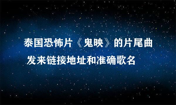 泰国恐怖片《鬼映》的片尾曲 发来链接地址和准确歌名