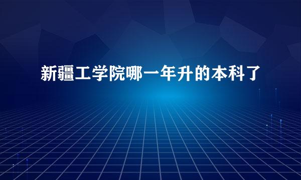 新疆工学院哪一年升的本科了