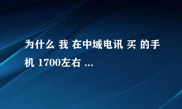 为什么 我 在中域电讯 买 的手机 1700左右 但网上报价竟然系1100 甚至低到800元