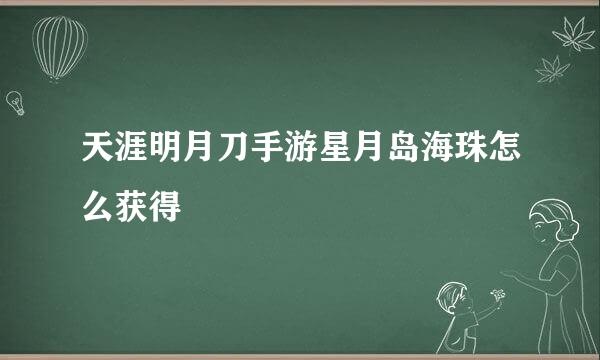 天涯明月刀手游星月岛海珠怎么获得