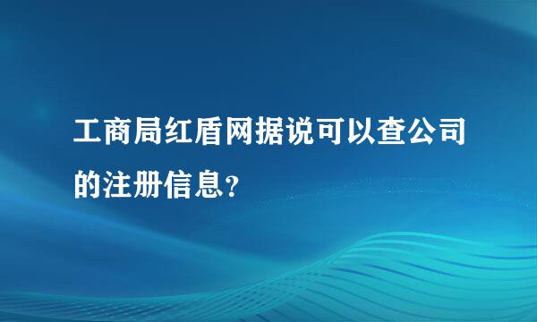 工商局红盾网据说可以查公司的注册信息？