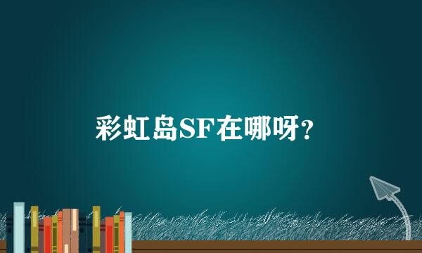 彩虹岛SF在哪呀？