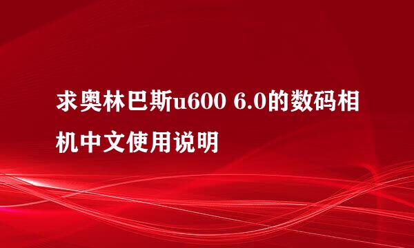 求奥林巴斯u600 6.0的数码相机中文使用说明