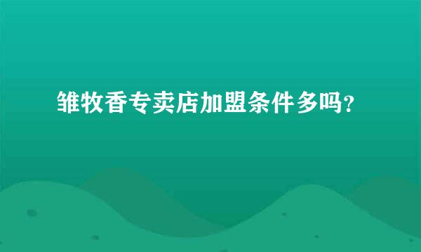 雏牧香专卖店加盟条件多吗？