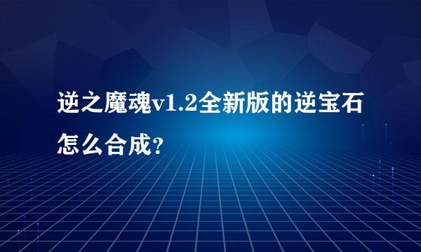 逆之魔魂v1.2全新版的逆宝石怎么合成？