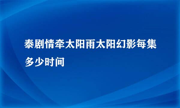 泰剧情牵太阳雨太阳幻影每集多少时间