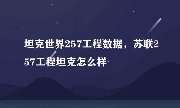 坦克世界257工程数据，苏联257工程坦克怎么样