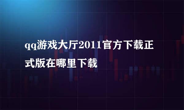 qq游戏大厅2011官方下载正式版在哪里下载