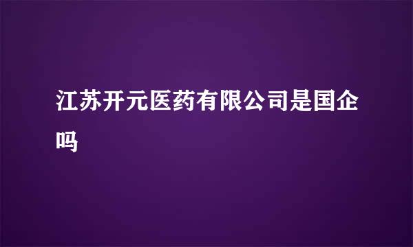 江苏开元医药有限公司是国企吗