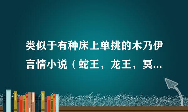 类似于有种床上单挑的木乃伊言情小说（蛇王，龙王，冥王，吸血鬼，木乃伊，狐王的，都可以)