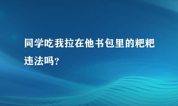 同学吃我拉在他书包里的粑粑违法吗？