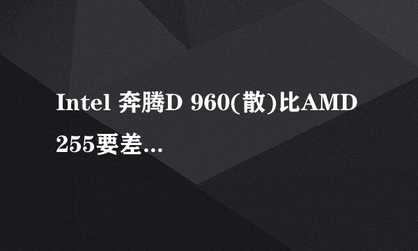 Intel 奔腾D 960(散)比AMD255要差？ 到底cpu怎么看