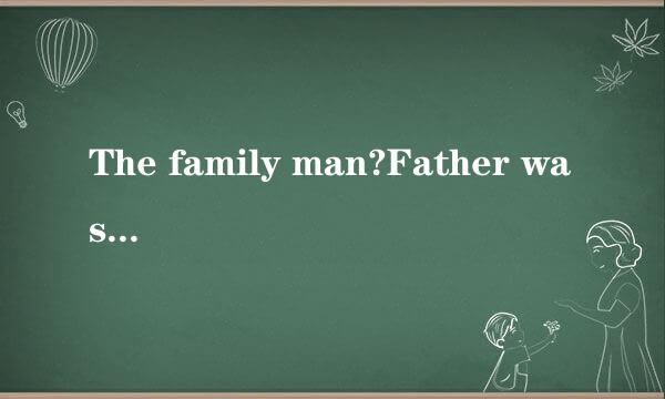 The family man?Father was a hardworking man who tried his best to support his wife and three ch...