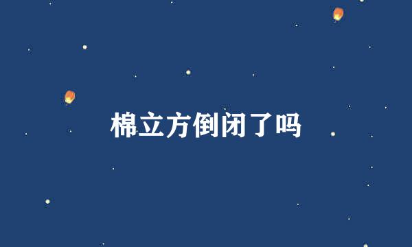 棉立方倒闭了吗