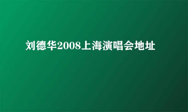 刘德华2008上海演唱会地址