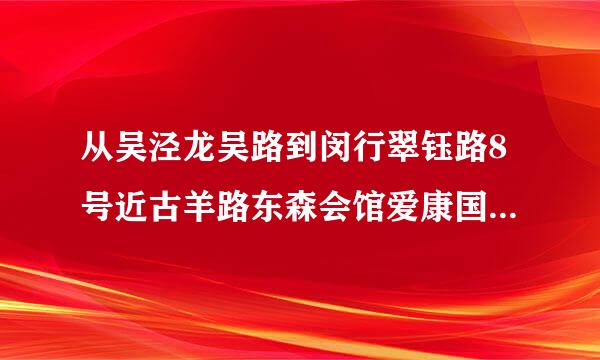 从吴泾龙吴路到闵行翠钰路8号近古羊路东森会馆爱康国宾坐几路公交互