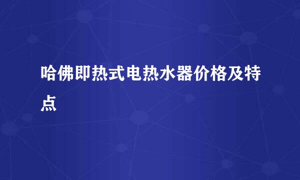 哈佛即热式电热水器价格及特点