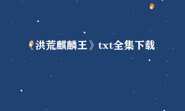 《洪荒麒麟王》txt全集下载