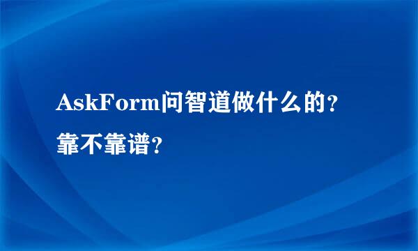 AskForm问智道做什么的？靠不靠谱？